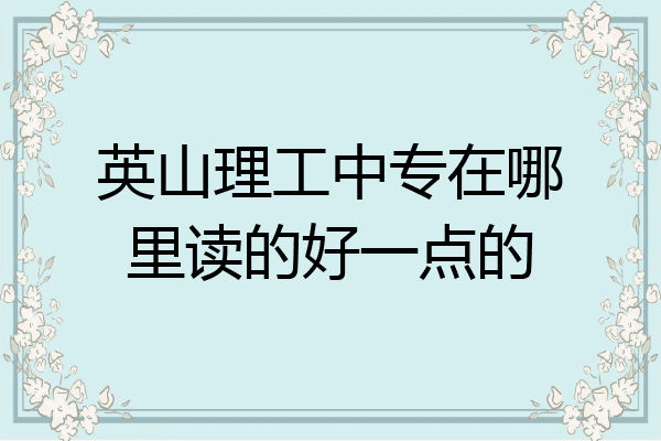 英山理工中专在哪里读的好一点的