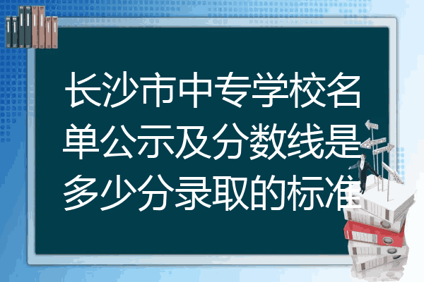 长沙市中专学校名单公示及分数线是多少分录取的标准
