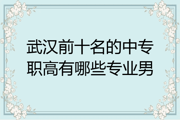 武汉前十名的中专职高有哪些专业男
