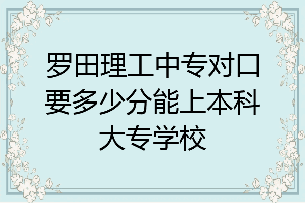罗田理工中专对口要多少分能上本科大专学校