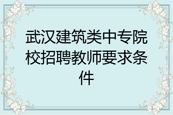 武汉建筑类中专院校招聘教师要求条件