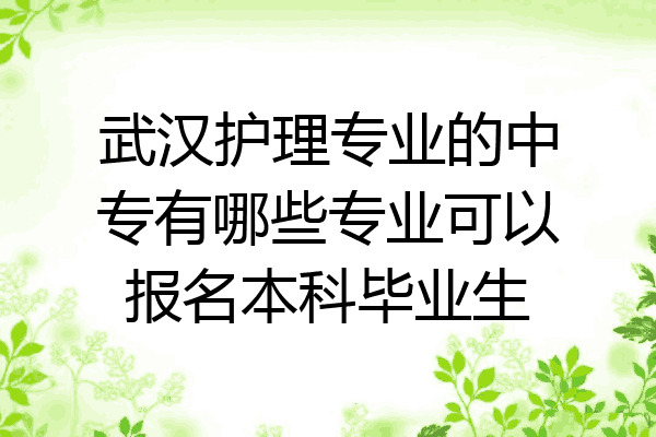武汉护理专业的中专有哪些专业可以报名本科毕业生