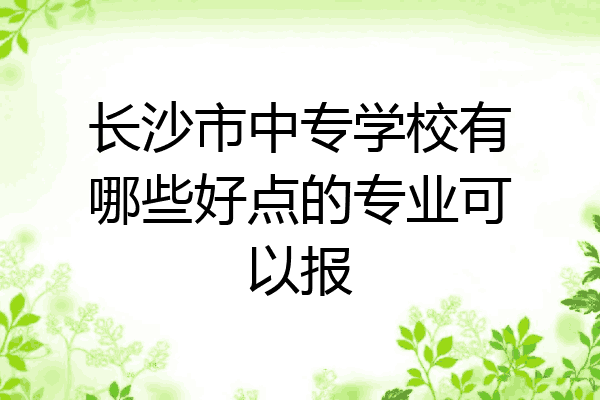 长沙市中专学校有哪些好点的专业可以报
