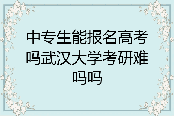 中专生能报名高考吗武汉大学考研难吗吗