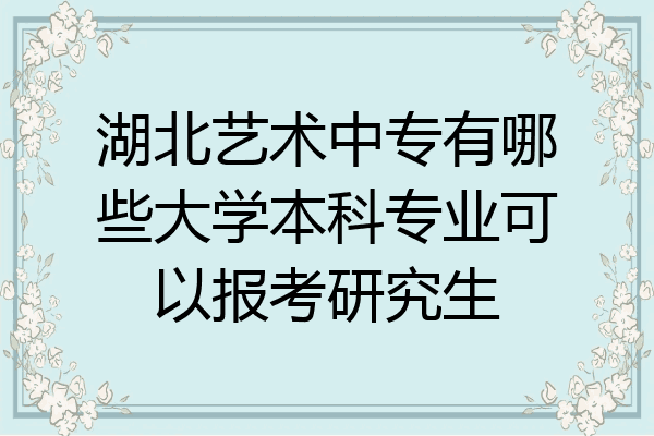 湖北艺术中专有哪些大学本科专业可以报考研究生
