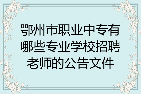 鄂州市职业中专有哪些专业学校招聘老师的公告文件