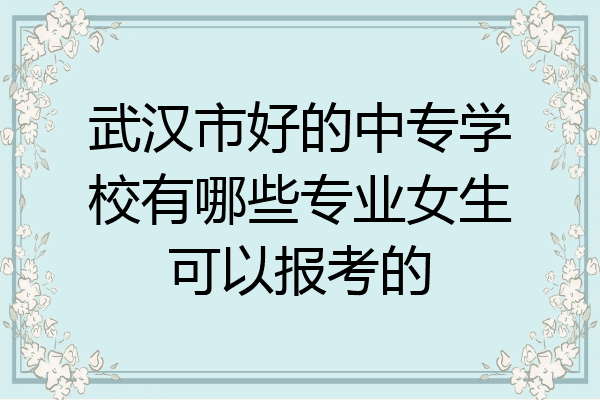 武汉市好的中专学校有哪些专业女生可以报考的