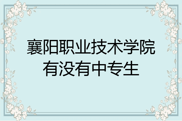 襄阳职业技术学院有没有中专生