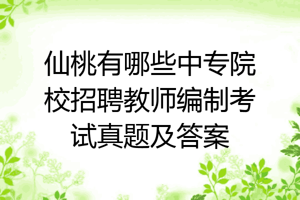 仙桃有哪些中专院校招聘教师编制考试真题及答案
