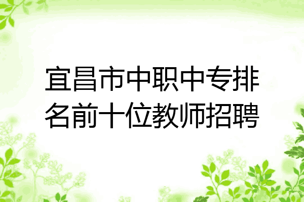 宜昌市中职中专排名前十位教师招聘
