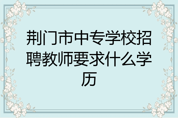 荆门市中专学校招聘教师要求什么学历