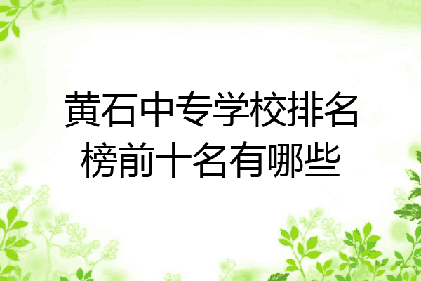 黄石中专学校排名榜前十名有哪些