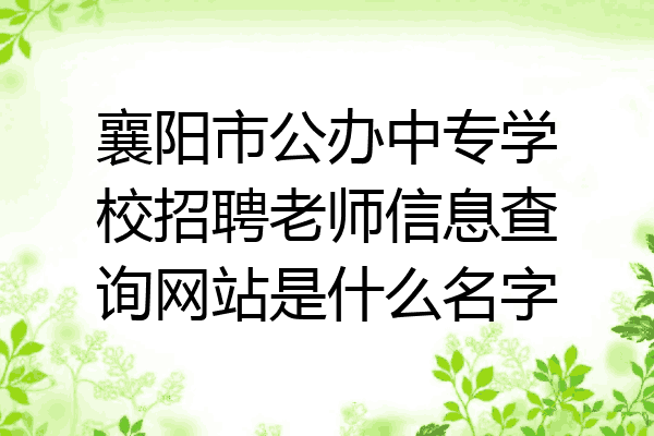 襄阳市公办中专学校招聘老师信息查询网站是什么名字