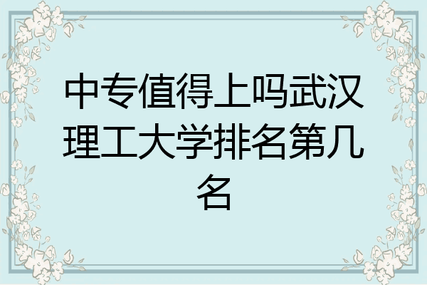 中专值得上吗武汉理工大学排名第几名