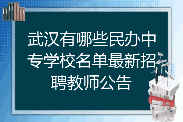 武汉有哪些民办中专学校名单最新招聘教师公告