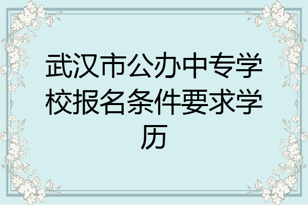 武汉市公办中专学校报名条件要求学历