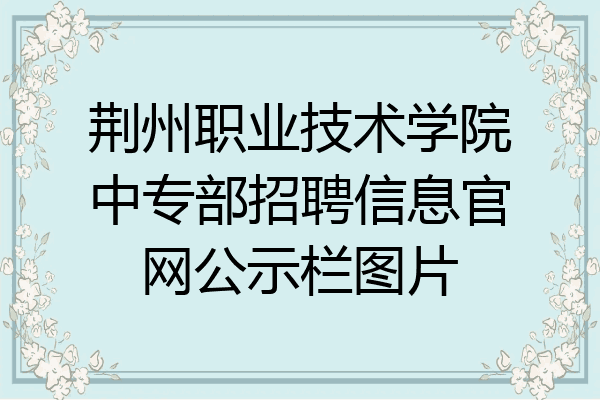 荆州职业技术学院中专部招聘信息官网公示栏图片