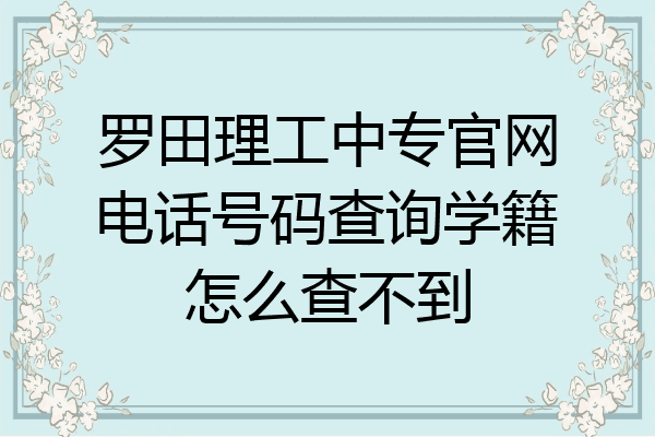 罗田理工中专官网电话号码查询学籍怎么查不到