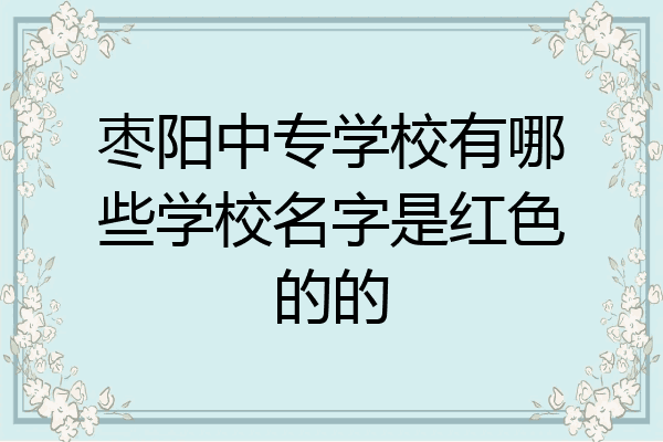 枣阳中专学校有哪些学校名字是红色的的