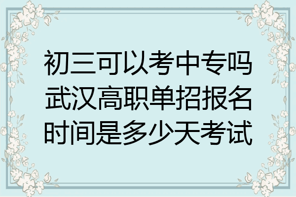 初三可以考中专吗武汉高职单招报名时间是多少天考试