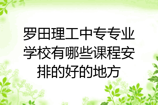 罗田理工中专专业学校有哪些课程安排的好的地方