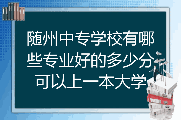 随州中专学校有哪些专业好的多少分可以上一本大学