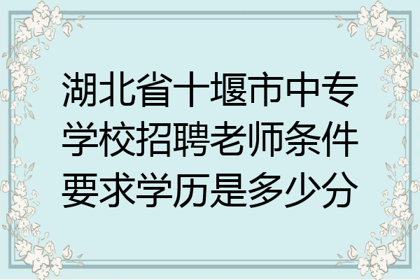 湖北省十堰市中专学校招聘老师条件要求学历是多少分