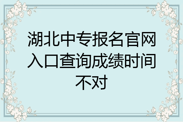 湖北中专报名官网入口查询成绩时间不对