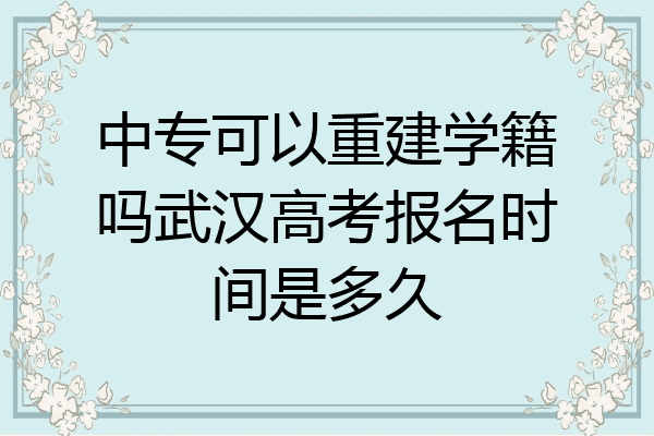 中专可以重建学籍吗武汉高考报名时间是多久