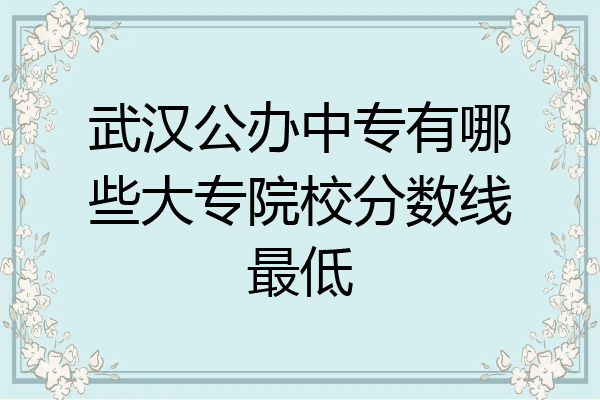 武汉公办中专有哪些大专院校分数线最低