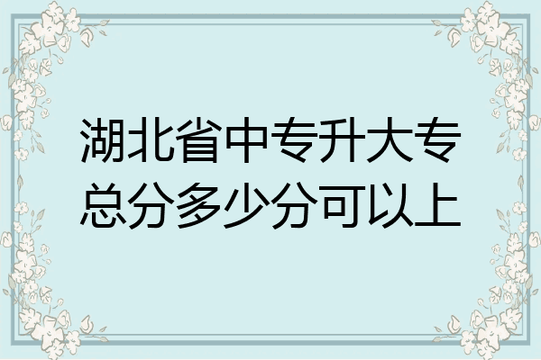 湖北省中专升大专总分多少分可以上