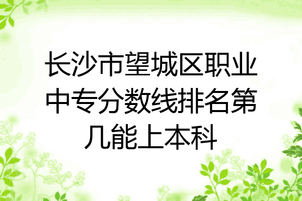 长沙市望城区职业中专分数线排名第几能上本科