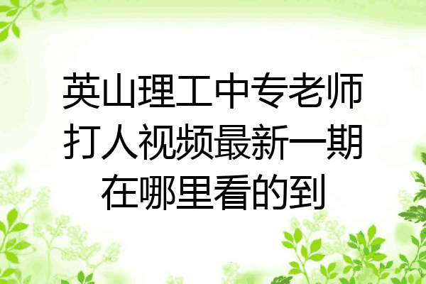 英山理工中专老师打人视频最新一期在哪里看的到