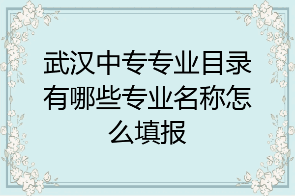 武汉中专专业目录有哪些专业名称怎么填报