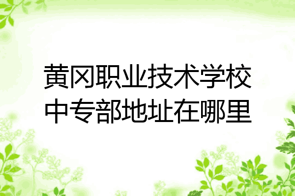 黄冈职业技术学校中专部地址在哪里