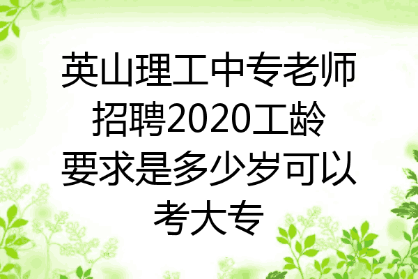 英山理工中专老师招聘2020工龄要求是多少岁可以考大专