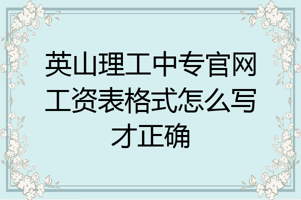 英山理工中专官网工资表格式怎么写才正确
