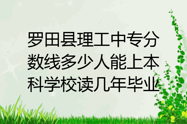 罗田县理工中专分数线多少人能上本科学校读几年毕业