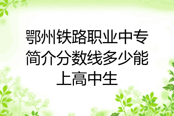 鄂州铁路职业中专简介分数线多少能上高中生