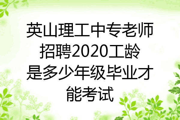 英山理工中专老师招聘2020工龄是多少年级毕业才能考试