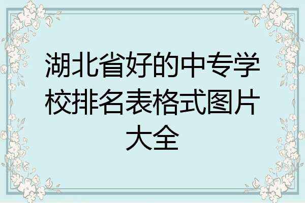 湖北省好的中专学校排名表格式图片大全