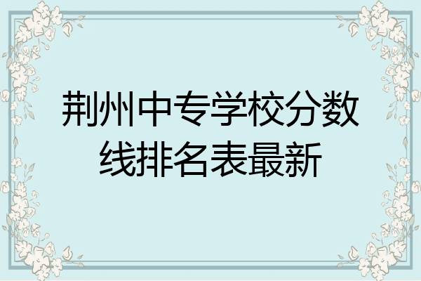 荆州中专学校分数线排名表最新