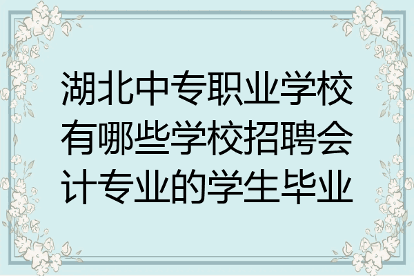 湖北中专职业学校有哪些学校招聘会计专业的学生毕业