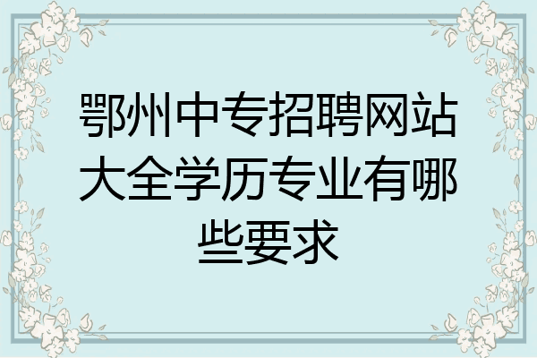 鄂州中专招聘网站大全学历专业有哪些要求