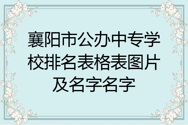 襄阳市公办中专学校排名表格表图片及名字名字