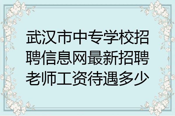 武汉市中专学校招聘信息网最新招聘老师工资待遇多少