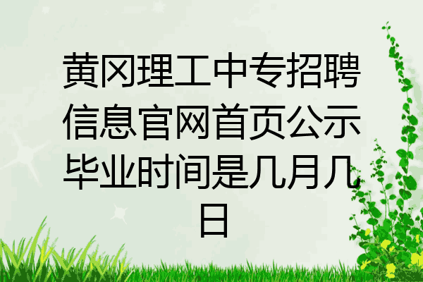 黄冈理工中专招聘信息官网首页公示毕业时间是几月几日