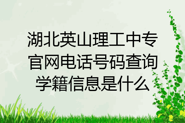 湖北英山理工中专官网电话号码查询学籍信息是什么