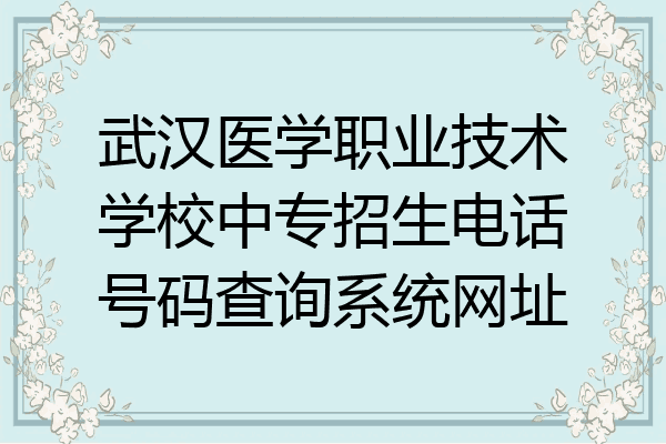 武汉医学职业技术学校中专招生电话号码查询系统网址