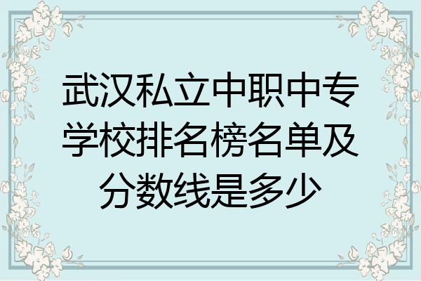 武汉私立中职中专学校排名榜名单及分数线是多少